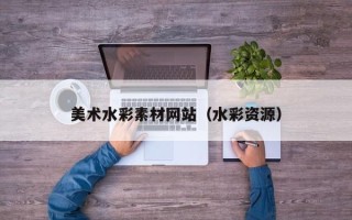 长治美术水彩素材网站（水彩资源）