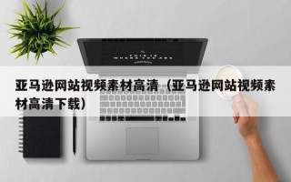 长治亚马逊网站视频素材高清（亚马逊网站视频素材高清下载）