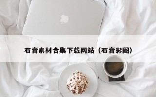 长治石膏素材合集下载网站（石膏彩图）