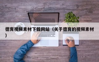 长治德育视频素材下载网站（关于德育的视频素材）