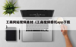 长治工商网站视频素材（工商视频委托app下载）