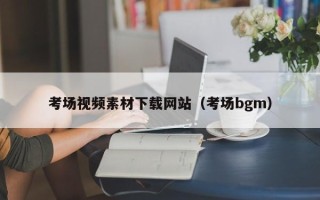 长治考场视频素材下载网站（考场bgm）