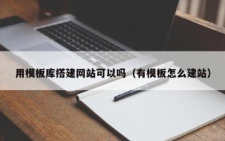 长治用模板库搭建网站可以吗（有模板怎么建站）
