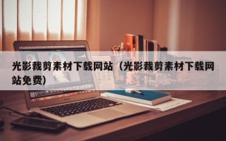 长治光影裁剪素材下载网站（光影裁剪素材下载网站免费）