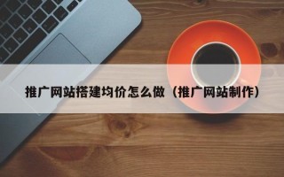 长治推广网站搭建均价怎么做（推广网站制作）