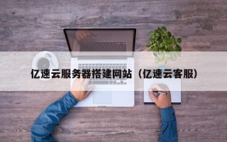 长治亿速云服务器搭建网站（亿速云客服）