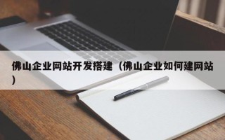 长治佛山企业网站开发搭建（佛山企业如何建网站）