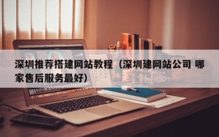 长治深圳推荐搭建网站教程（深圳建网站公司 哪家售后服务最好）