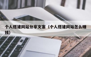 长治个人搭建网站分享文案（个人搭建网站怎么赚钱）