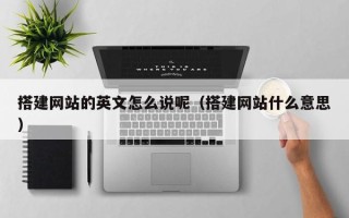 长治搭建网站的英文怎么说呢（搭建网站什么意思）