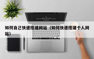 长治如何自己快速搭建网站（如何快速搭建个人网站）